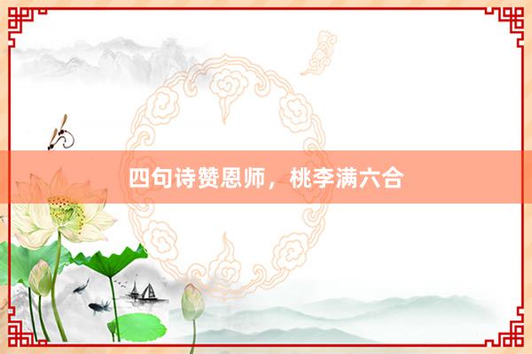 四句诗赞恩师，桃李满六合