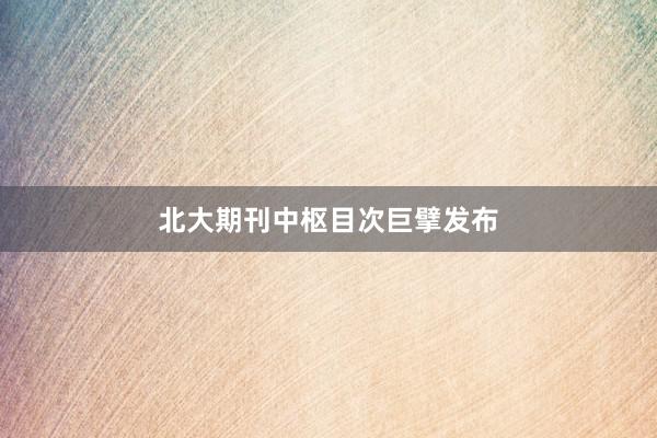 北大期刊中枢目次巨擘发布