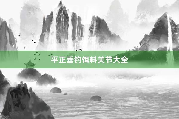 平正垂钓饵料关节大全